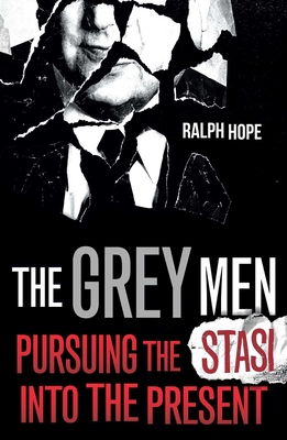 The Grey Men: Pursuing the Stasi Into the Present - Ralph Hope