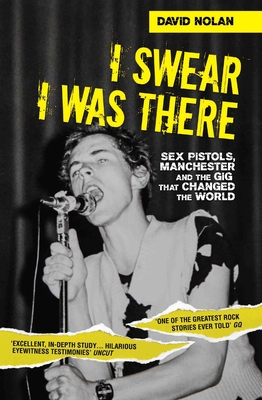 I Swear I Was There: Sex Pistols, Manchester and the Gig That Changed the World - David Nolan