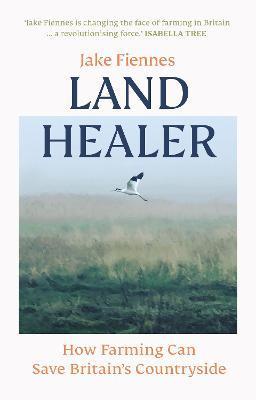 Land Healer: How Farming Can Save Britain's Countryside - Jake Fiennes