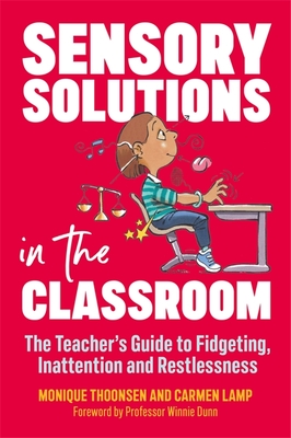 Sensory Solutions in the Classroom: The Teacher's Guide to Fidgeting, Inattention and Restlessness - Carmen Lamp