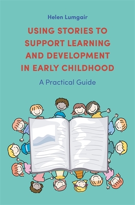 Using Stories to Support Learning and Development in Early Childhood: A Practical Guide - Helen Lumgair