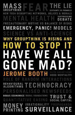 Have We All Gone Mad?: Why Groupthink Is Rising and How to Stop It - Jerome Booth