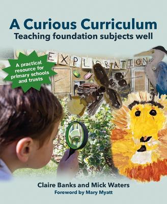 A Curious Curriculum: Teaching Foundation Subjects Well - Claire Banks