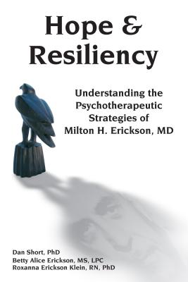 Hope & Resiliency: Understanding the Psychotherapeutic Strategies of Milton H. Erickson - Dan Short
