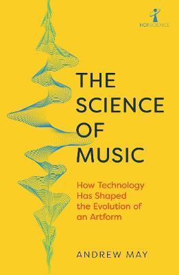 The Science of Music: How Technology Has Shaped the Evolution of an Artform - Andrew May