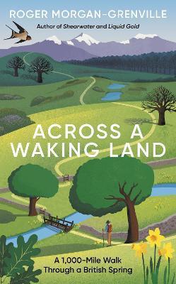 Across a Waking Land: A 1,000-Mile Walk Through a British Spring - Roger Morgan-grenville