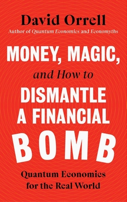 Money, Magic, and How to Dismantle a Financial Bomb: Quantum Economics for the Real World - David Orrell