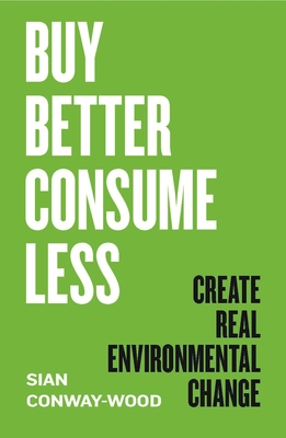 Buy Better Consume Less: Create Real Environmental Change - Sian Conway-wood