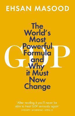 Gdp: The World's Most Powerful Formula and Why It Must Now Change - Ehsan Masood