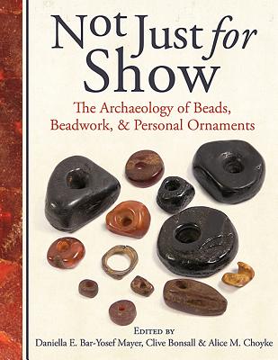 Not Just for Show: The Archaeology of Beads, Beadwork, and Personal Ornaments - Daniella Bar-yosef Mayer