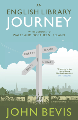 An English Library Journey: With Detours to Wales and Northern Ireland - John Bevis
