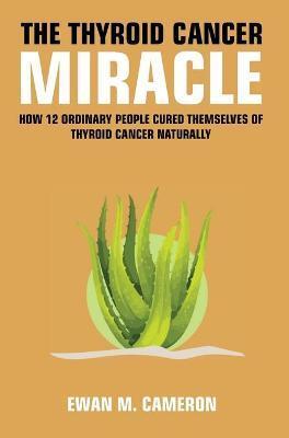 The Thyroid Cancer Miracle - Ewan M. Cameron