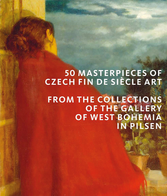 50 Masterpieces of Czech Fin de Siecle Art: From the Collections of the Gallery of West Bohemia in Pilsen - Roman Musil