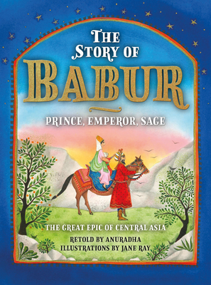 The Story of Babur: Prince, Emperor, Sage - Anuradha
