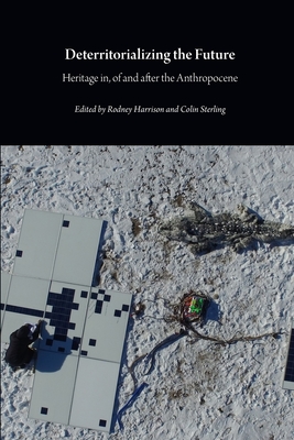 Deterritorializing the Future: Heritage in, of and after the Anthropocene - Rodney Harrison