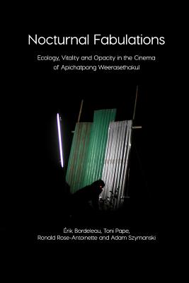 Nocturnal Fabulations: Ecology, Vitality and Opacity in the Cinema of Apichatpong Weerasethakul - Toni Pape Érik Bordeleau