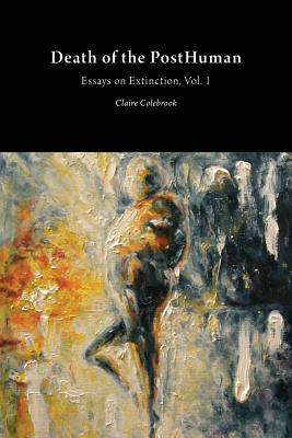 Death of the PostHuman: Essays on Extinction Vol. 1 - Claire Colebrook