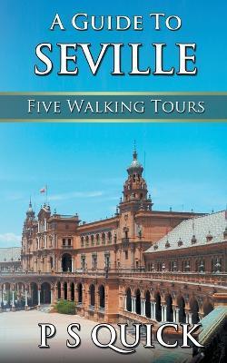 A Guide to Seville: Five Walking Tours - P. S. Quick