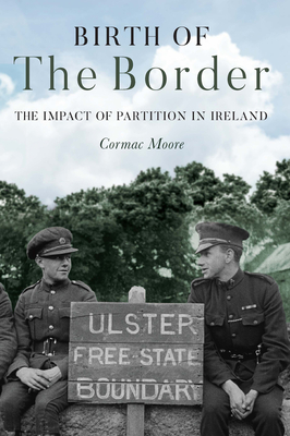 Birth of the Border: The Impact of Partition in Ireland - Cormac Moore