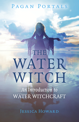 Pagan Portals - The Water Witch: An Introduction to Water Witchcraft - Jessica Howard