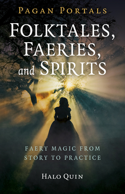 Pagan Portals - Folktales, Faeries, and Spirits: Faery Magic from Story to Practice - Halo Quin