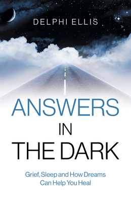 Answers in the Dark: Grief, Sleep and How Dreams Can Help You Heal - Delphi Ellis