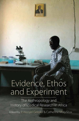 Evidence, Ethos and Experiment: The Anthropology and History of Medical Research in Africa - P. Wenzel Geissler