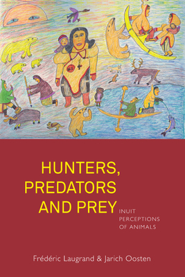 Hunters, Predators and Prey: Inuit Perceptions of Animals - Frédéric Laugrand