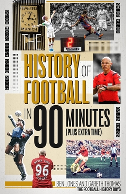 The History of Football in 90 Minutes: (Plus Extra-Time) - Ben Jones