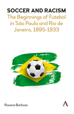 Soccer and Racism: The Beginnings of Futebol in São Paulo and Rio de Janeiro, 1895-1933 - Rosana Barbosa