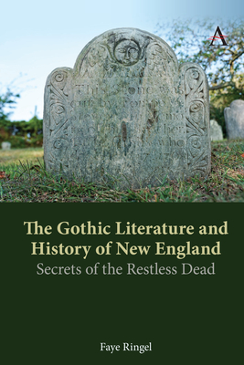 The Gothic Literature and History of New England: Secrets of the Restless Dead - Faye Ringel