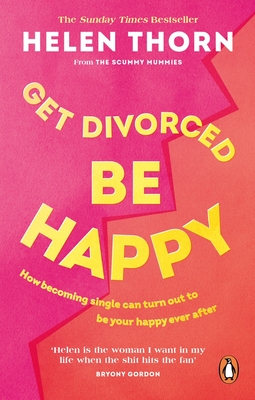 Get Divorced, Be Happy: How Becoming Single Turned Out to Be My Happily Ever After - Helen Thorn