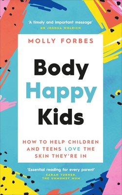 Body Happy Kids: How to Help Children and Teens Love the Skin They're in - Molly Forbes