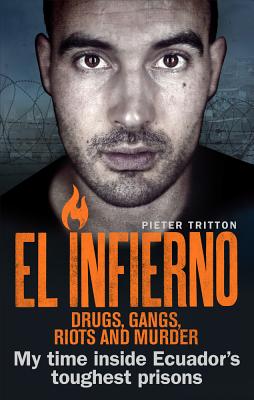 El Infierno: Drugs, Gangs, Riots and Murder: My Time Inside Ecuador's Toughest Prisons - Pieter Tritton