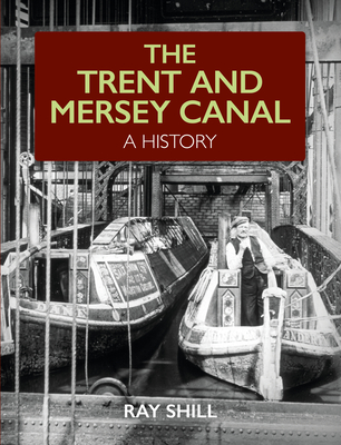 The Trent and Mersey Canal: A History - Ray Shill