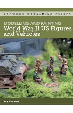 Modelling and Painting WWII Us Figures and Vehicles - Ray Haskins