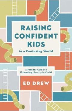 Poza produsului Raising Confident Kids in a Confusing World: A Parent's Guide to Grounding Identity in Christ - Ed Drew