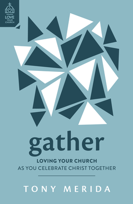 Gather: Loving Your Church as You Celebrate Christ Together - Tony Merida