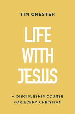 Life with Jesus: A Discipleship Course for Every Christian - Tim Chester