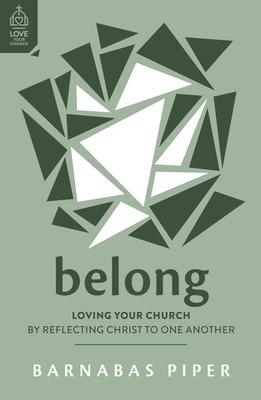 Belong: Loving Your Church by Reflecting Christ to One Another - Barnabas Piper