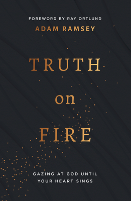Truth on Fire: Gazing at God Until Your Heart Sings - Adam Ramsey