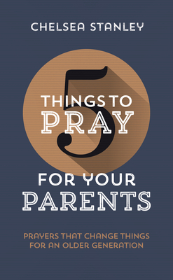 5 Things to Pray for Your Parents: Prayers That Change Things for an Older Generation - Chelsea Stanley
