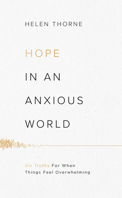 Hope in an Anxious World: 6 Truths for When Things Feel Overwhelming - Helen Thorne