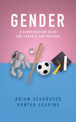 Gender: A Conversation Guide for Parents and Pastors - Brian Seagraves