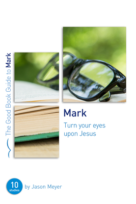 Mark: Turn Your Eyes Upon Jesus: Ten Studies for Small Groups or Individuals - Jason C. Meyer