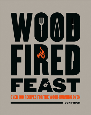 Wood-Fired Feast: Over 100 Recipes for the Wood Burning Oven - Jon Finch