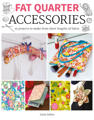 Fat Quarter: Accessories: 25 Projects to Make from Short Lenths of Fabric - Susie Johns