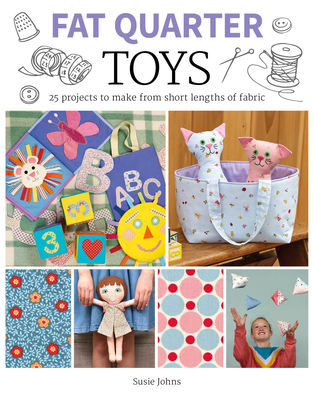 Fat Quarter: Toys: 25 Projects to Make from Short Lengths of Fabric - Susie Johns