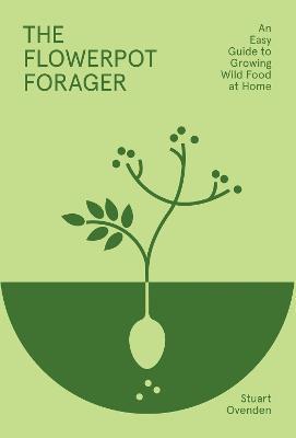 The Flowerpot Forager: An Easy Guide to Growing Wild Food at Home - Stuart Ovenden