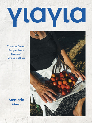 Yiayia: Time-Perfected Recipes from Greece's Grandmothers - Anastasia Miari